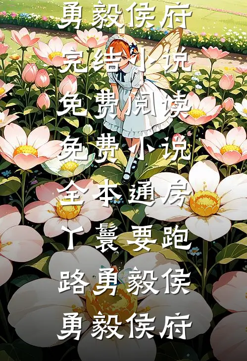 通房丫鬟要跑路(勇毅侯勇毅侯府)完结小说免费阅读_免费小说全本通房丫鬟要跑路(勇毅侯勇毅侯府)