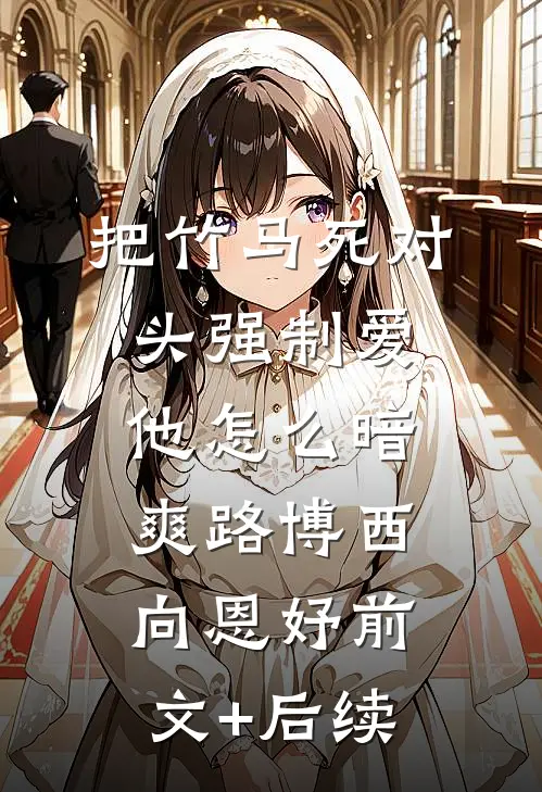 把竹马死对头强制爱，他怎么暗爽路博西向恩妤前文+后续
