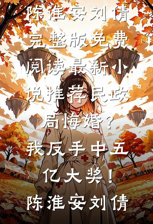 民政局悔婚？我反手中五亿大奖！陈淮安刘倩完整版免费阅读_最新小说推荐民政局悔婚？我反手中五亿大奖！陈淮安刘倩