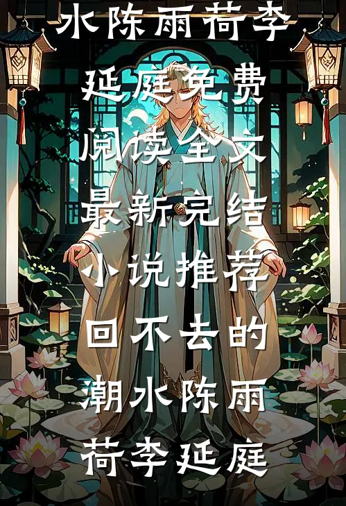 回不去的潮水(陈雨荷李延庭)免费阅读全文_最新完结小说推荐回不去的潮水陈雨荷李延庭