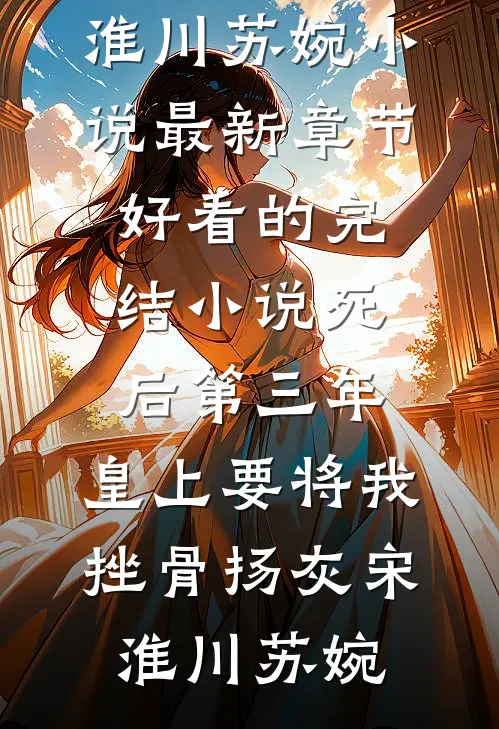死后第三年，皇上要将我挫骨扬灰(宋淮川苏婉)小说最新章节_好看的完结小说死后第三年，皇上要将我挫骨扬灰宋淮川苏婉