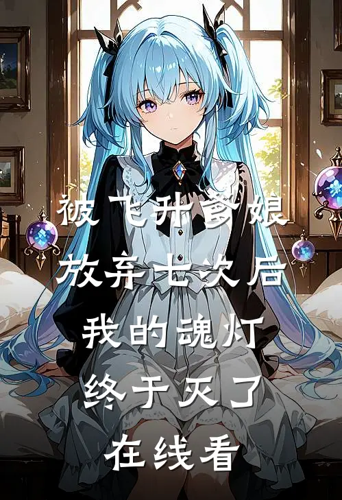 被飞升爹娘放弃七次后，我的魂灯终于灭了在线看
