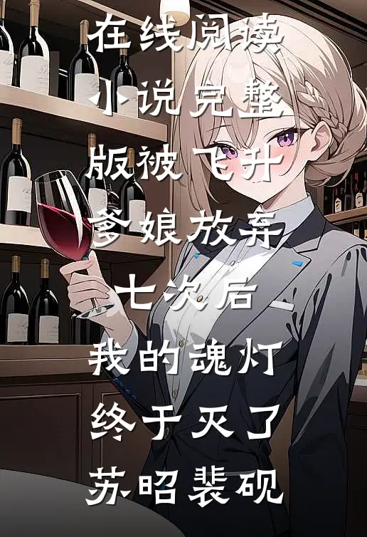 被飞升爹娘放弃七次后，我的魂灯终于灭了苏昭裴砚热门小说在线阅读_小说完整版被飞升爹娘放弃七次后，我的魂灯终于灭了(苏昭裴砚)