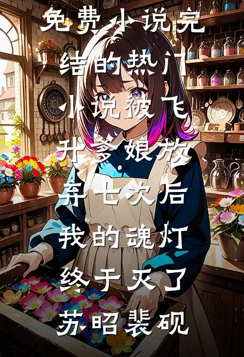 被飞升爹娘放弃七次后，我的魂灯终于灭了苏昭裴砚完整版免费小说_完结的热门小说被飞升爹娘放弃七次后，我的魂灯终于灭了(苏昭裴砚)