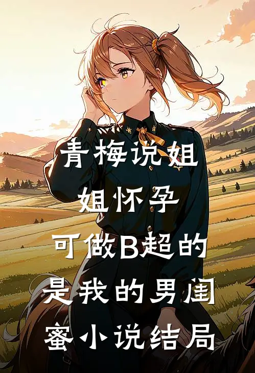 青梅说姐姐怀孕，可做B超的是我的男闺蜜小说结局