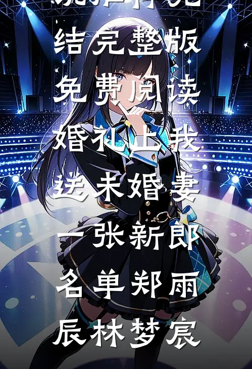 婚礼上我送未婚妻一张新郎名单郑雨辰林梦宸好看的小说推荐完结_完整版免费阅读婚礼上我送未婚妻一张新郎名单(郑雨辰林梦宸)