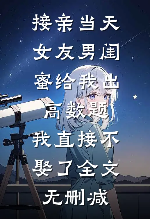 接亲当天女友男闺蜜给我出高数题，我直接不娶了全文无删减