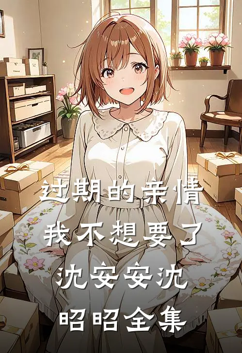 过期的亲情，我不想要了沈安安沈昭昭全集
