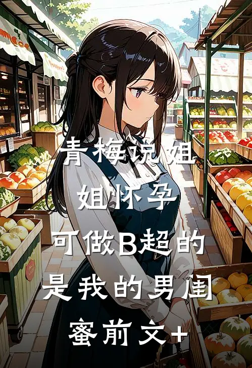 青梅说姐姐怀孕，可做B超的是我的男闺蜜前文+