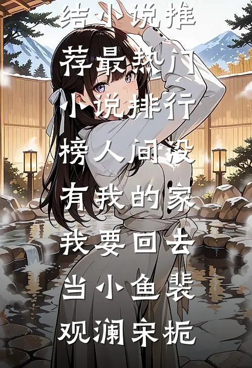 人间没有我的家，我要回去当小鱼(裴观澜宋栀)已完结小说推荐_最热门小说排行榜人间没有我的家，我要回去当小鱼裴观澜宋栀