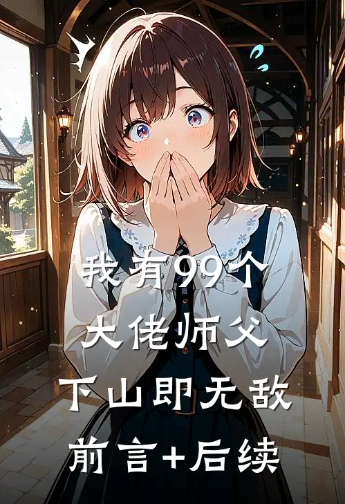 我有99个大佬师父，下山即无敌前言+后续