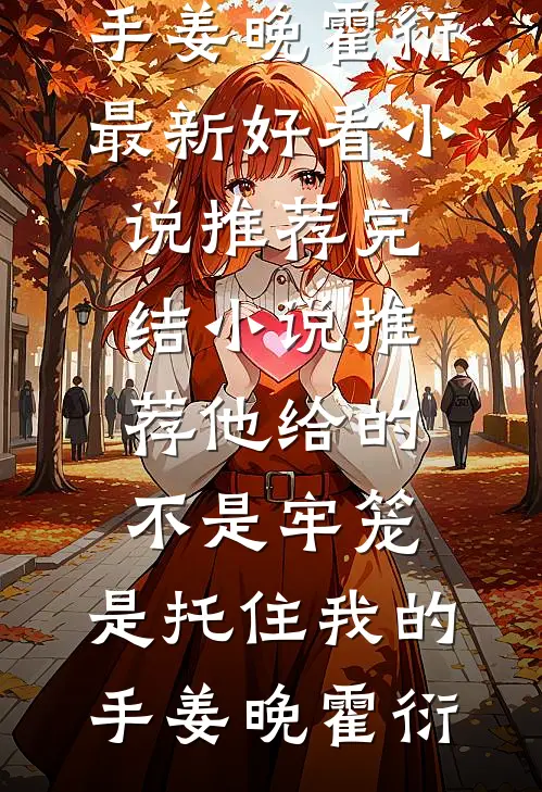 他给的不是牢笼，是托住我的手(姜晚霍衍)最新好看小说推荐_完结小说推荐他给的不是牢笼，是托住我的手姜晚霍衍