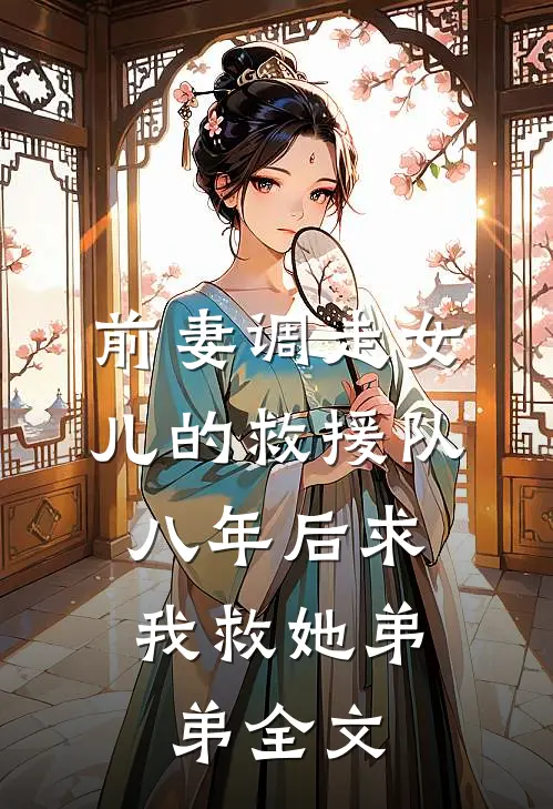 前妻调走女儿的救援队，八年后求我救她弟弟全文