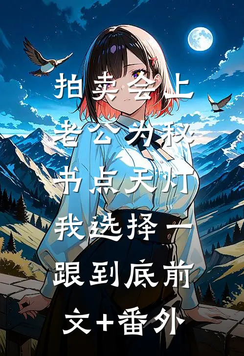 拍卖会上老公为秘书点天灯，我选择一跟到底前文+番外