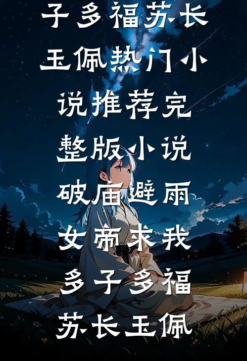 破庙避雨，女帝求我多子多福苏长玉佩热门小说推荐_完整版小说破庙避雨，女帝求我多子多福(苏长玉佩)