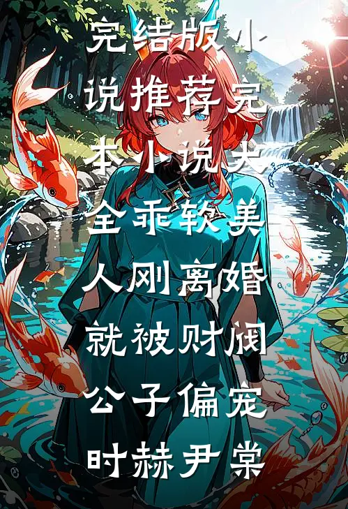 乖软美人刚离婚就被财阀公子偏宠时赫尹棠完结版小说推荐_完本小说大全乖软美人刚离婚就被财阀公子偏宠时赫尹棠