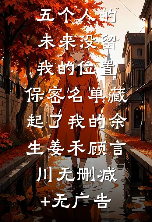 五个人的未来没留我的位置，保密名单藏起了我的余生姜禾顾言川无删减+无广告