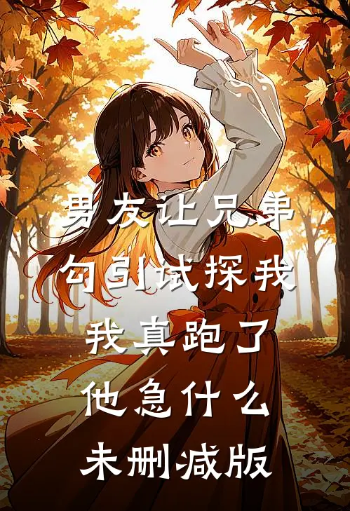 男友让兄弟勾引试探我，我真跑了他急什么未删减版