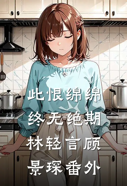此恨绵绵，终无绝期林轻言顾景琛番外