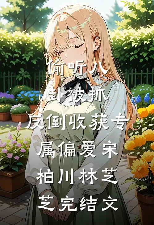 偷听八卦被抓，反倒收获专属偏爱宋柏川林芝芝完结文
