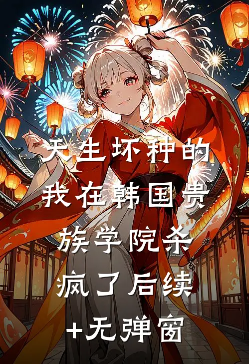 天生坏种的我在韩国贵族学院杀疯了后续+无弹窗