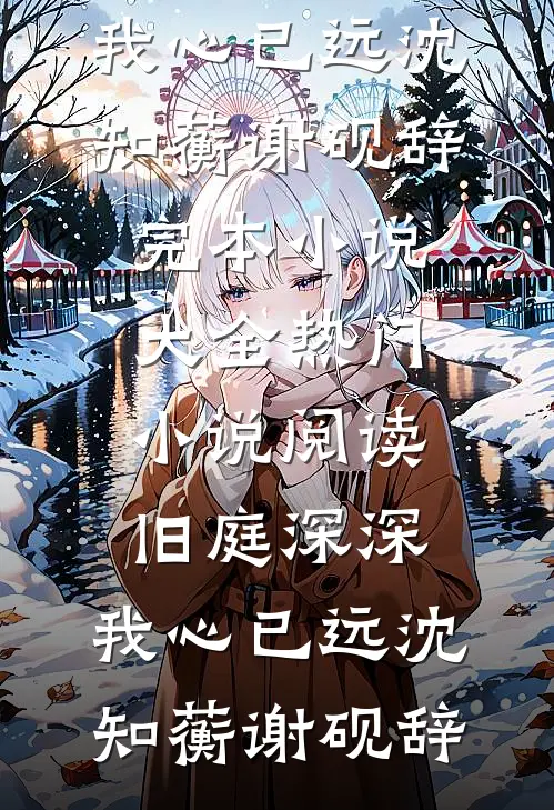 旧庭深深，我心已远沈知蘅谢砚辞完本小说大全_热门小说阅读旧庭深深，我心已远沈知蘅谢砚辞