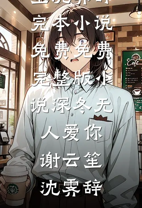 深冬无人爱你谢云笙沈霁辞完本小说免费_免费完整版小说深冬无人爱你谢云笙沈霁辞