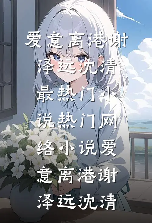 爱意离港谢泽远沈清最热门小说_热门网络小说爱意离港(谢泽远沈清)