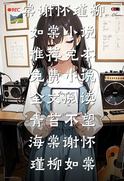 青苔不望海棠(谢怀瑾柳如棠)小说推荐完本_免费小说全文阅读青苔不望海棠(谢怀瑾柳如棠)