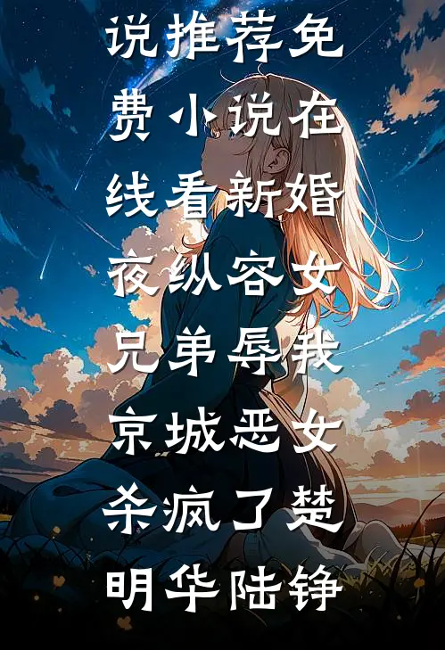 新婚夜纵容女兄弟辱我，京城恶女杀疯了楚明华陆铮完结小说推荐_免费小说在线看新婚夜纵容女兄弟辱我，京城恶女杀疯了楚明华陆铮