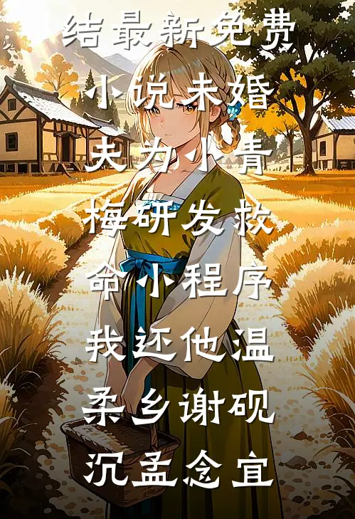 未婚夫为小青梅研发救命小程序，我还他温柔乡谢砚沉孟念宜小说完结_最新免费小说未婚夫为小青梅研发救命小程序，我还他温柔乡谢砚沉孟念宜