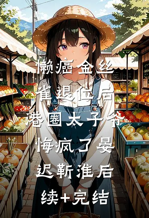 懒癌金丝雀退位后，港圈太子爷悔疯了晏迟靳淮后续+完结