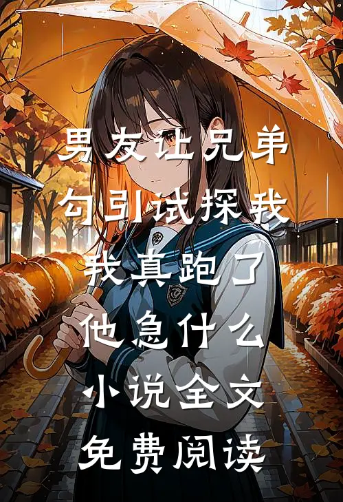 男友让兄弟勾引试探我，我真跑了他急什么小说全文免费阅读
