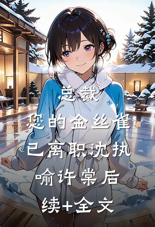 总裁，您的金丝雀已离职沈执喻许棠后续+全文