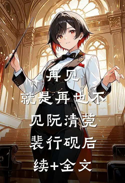 再见，就是再也不见阮清莞裴行砚后续+全文