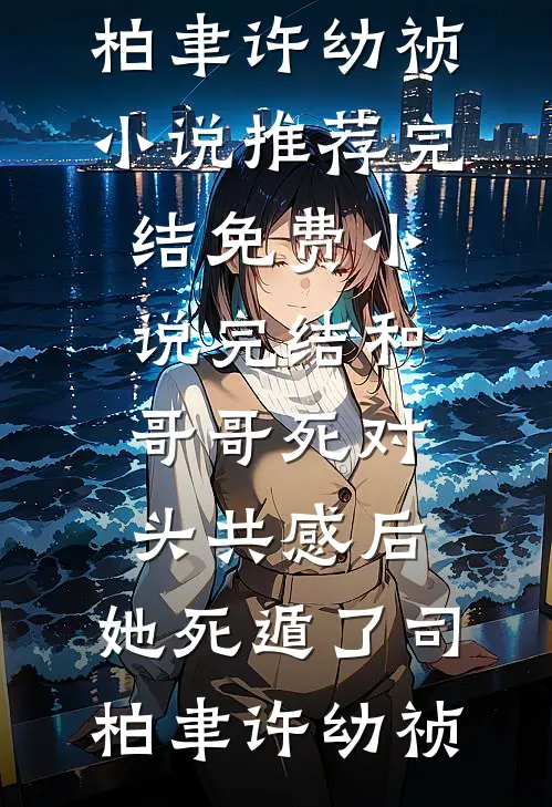 和哥哥死对头共感后，她死遁了司柏聿许幼祯小说推荐完结_免费小说完结和哥哥死对头共感后，她死遁了司柏聿许幼祯