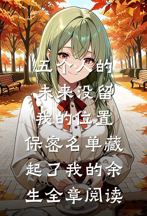 五个人的未来没留我的位置，保密名单藏起了我的余生全章阅读