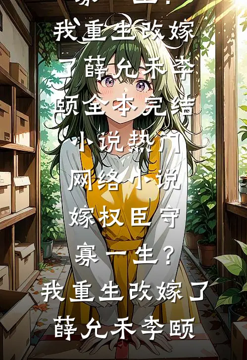 嫁权臣守寡一生？我重生改嫁了薛允禾李颐全本完结小说_热门网络小说嫁权臣守寡一生？我重生改嫁了薛允禾李颐
