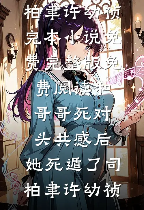 和哥哥死对头共感后，她死遁了(司柏聿许幼祯)完本小说免费_完整版免费阅读和哥哥死对头共感后，她死遁了(司柏聿许幼祯)