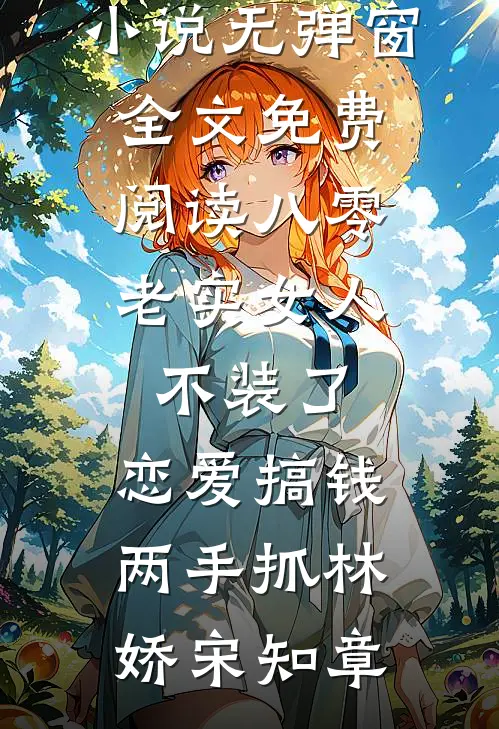 八零：老实女人不装了，恋爱搞钱两手抓(林娇宋知章)已完结小说_无弹窗全文免费阅读八零：老实女人不装了，恋爱搞钱两手抓林娇宋知章