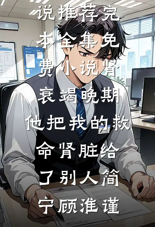肾衰竭晚期，他把我的救命肾脏给了别人(简宁顾淮谨)小说推荐完本_全集免费小说肾衰竭晚期，他把我的救命肾脏给了别人(简宁顾淮谨)