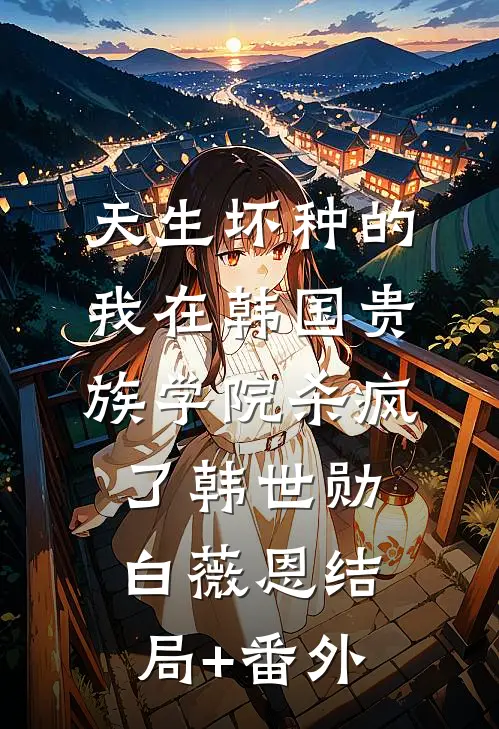 天生坏种的我在韩国贵族学院杀疯了韩世勋白薇恩结局+番外