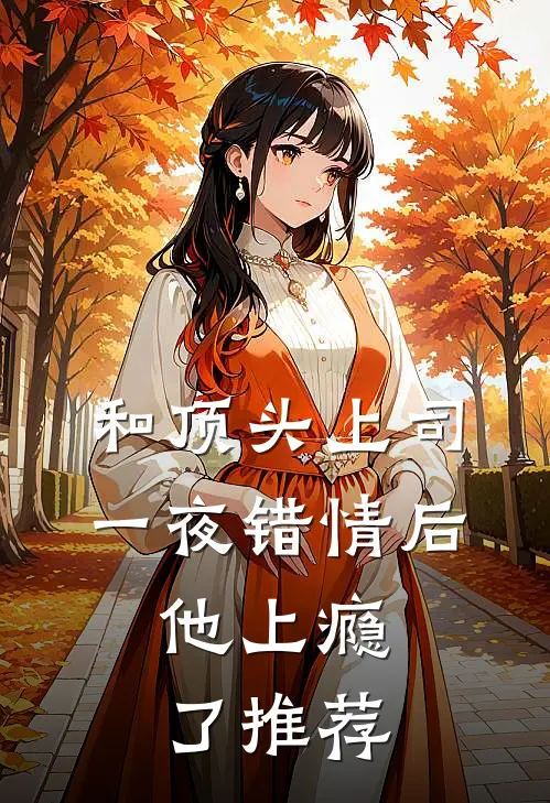 和顶头上司一夜错情后，他上瘾了推荐