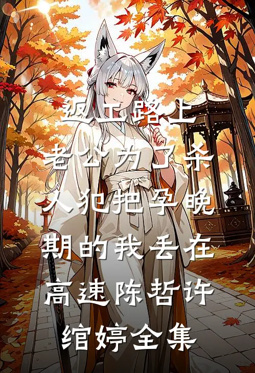 返工路上，老公为了杀人犯把孕晚期的我丢在高速陈哲许绾婷全集