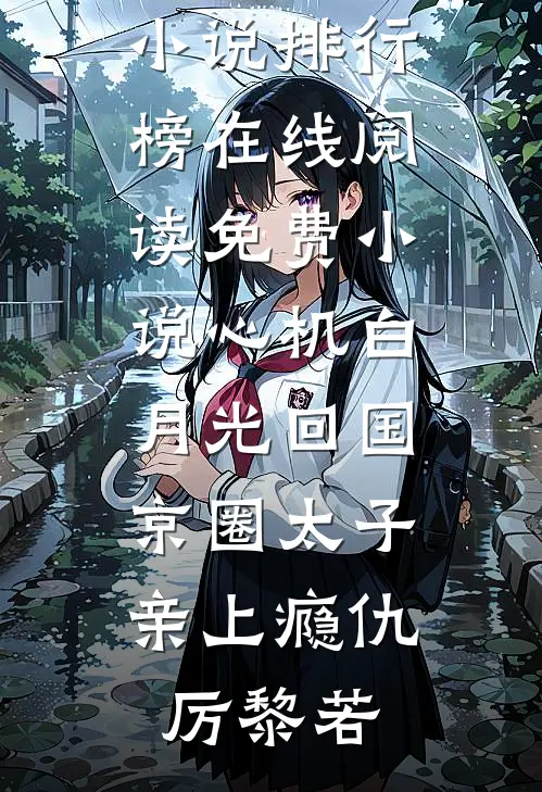 心机白月光回国，京圈太子亲上瘾(仇厉黎若)最热门小说排行榜_在线阅读免费小说心机白月光回国，京圈太子亲上瘾(仇厉黎若)