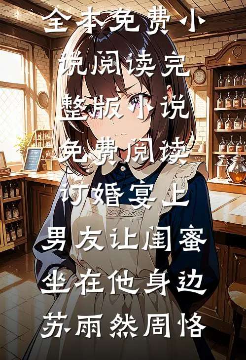 订婚宴上，男友让闺蜜坐在他身边(苏雨然周恪)全本免费小说阅读_完整版小说免费阅读订婚宴上，男友让闺蜜坐在他身边苏雨然周恪