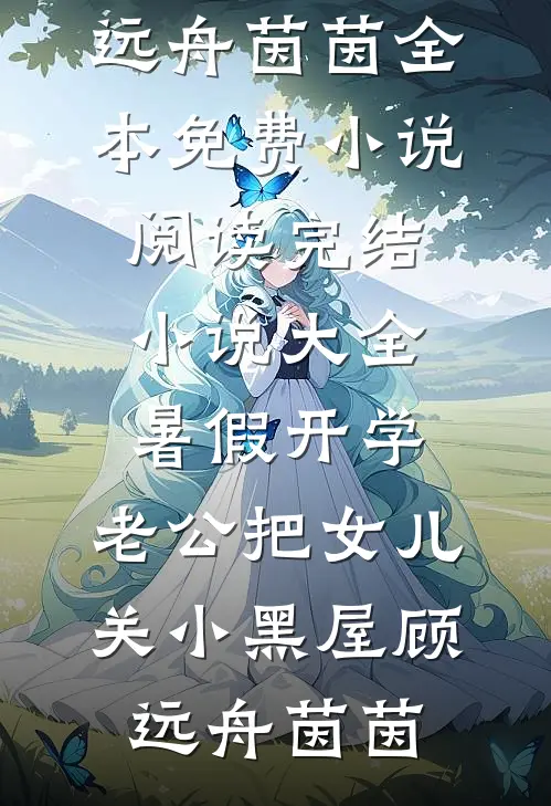 暑假开学，老公把女儿关小黑屋顾远舟茵茵全本免费小说阅读_完结小说大全暑假开学，老公把女儿关小黑屋顾远舟茵茵