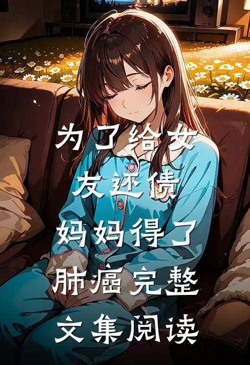 为了给女友还债，妈妈得了肺癌完整文集阅读