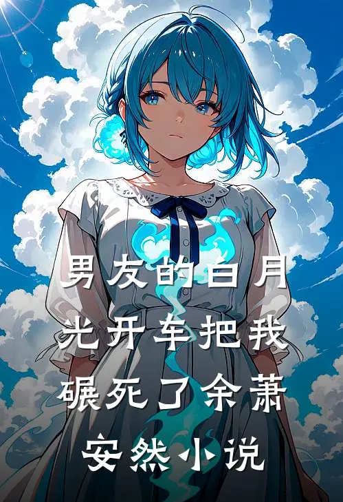 男友的白月光开车把我碾死了余萧安然小说