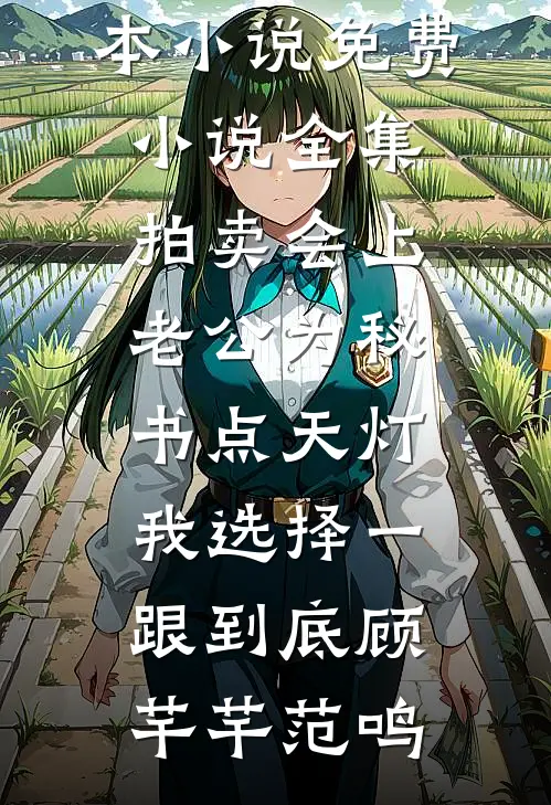 拍卖会上老公为秘书点天灯，我选择一跟到底顾芊芊范鸣热门完本小说_免费小说全集拍卖会上老公为秘书点天灯，我选择一跟到底顾芊芊范鸣